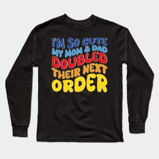 i'm so cute my mom and dad doubled their next order Long Sleeve T-Shirt